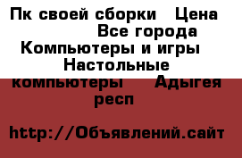 Пк своей сборки › Цена ­ 79 999 - Все города Компьютеры и игры » Настольные компьютеры   . Адыгея респ.